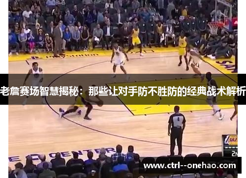 老詹赛场智慧揭秘：那些让对手防不胜防的经典战术解析