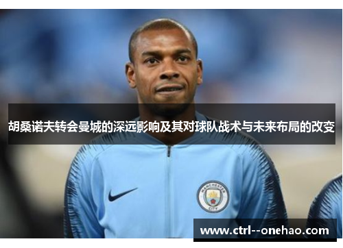 胡桑诺夫转会曼城的深远影响及其对球队战术与未来布局的改变 胡桑诺夫转会曼城的深远影响及其对球队战术与未来布局的改变