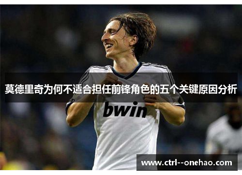 莫德里奇为何不适合担任前锋角色的五个关键原因分析 莫德里奇为何不适合担任前锋角色的五个关键原因分析