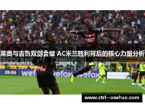 莱奥与吉鲁双剑合璧 AC米兰胜利背后的核心力量分析 莱奥与吉鲁双剑合璧 AC米兰胜利背后的核心力量分析