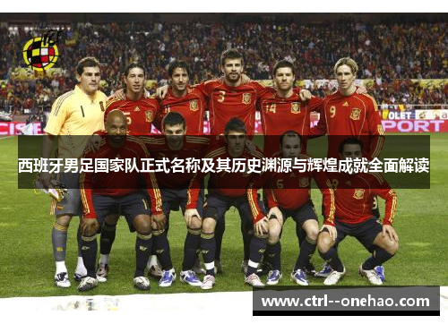 西班牙男足国家队正式名称及其历史渊源与辉煌成就全面解读 西班牙男足国家队正式名称及其历史渊源与辉煌成就全面解读