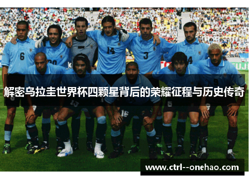 解密乌拉圭世界杯四颗星背后的荣耀征程与历史传奇