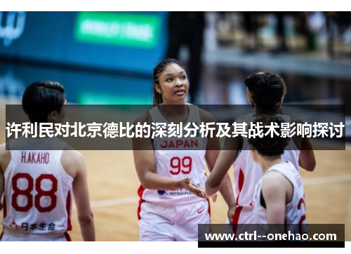 许利民对北京德比的深刻分析及其战术影响探讨 许利民对北京德比的深刻分析及其战术影响探讨