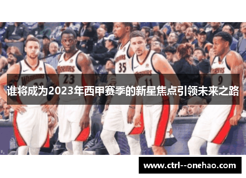 谁将成为2023年西甲赛季的新星焦点引领未来之路 谁将成为2023年西甲赛季的新星焦点引领未来之路
