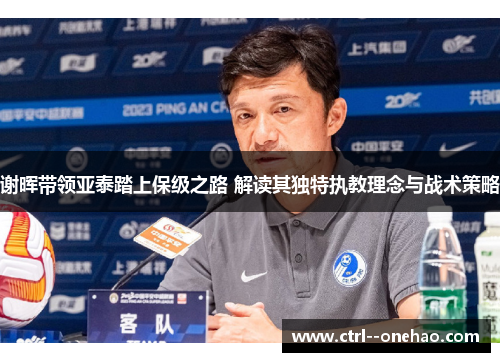 谢晖带领亚泰踏上保级之路 解读其独特执教理念与战术策略 谢晖带领亚泰踏上保级之路 解读其独特执教理念与战术策略