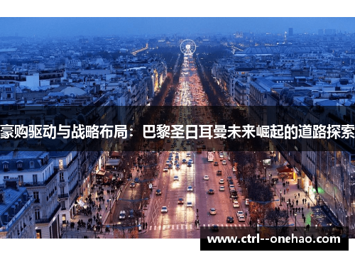 豪购驱动与战略布局:巴黎圣日耳曼未来崛起的道路探索 豪购驱动与战略布局:巴黎圣日耳曼未来崛起的道路探索