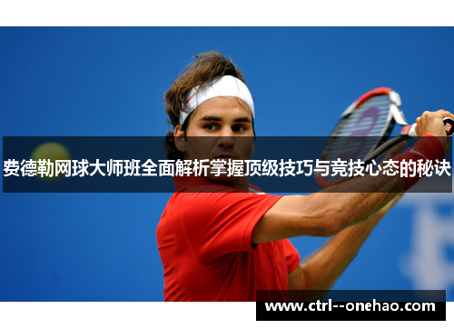 费德勒网球大师班全面解析掌握顶级技巧与竞技心态的秘诀