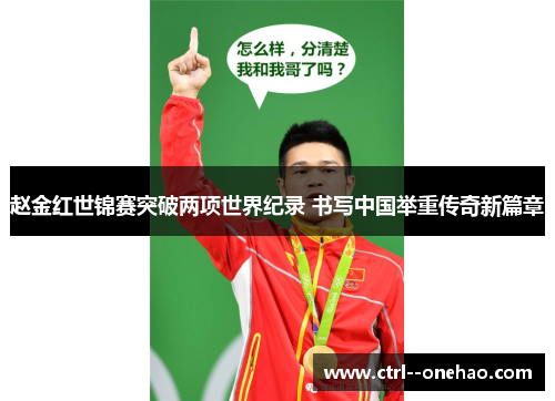 赵金红世锦赛突破两项世界纪录 书写中国举重传奇新篇章