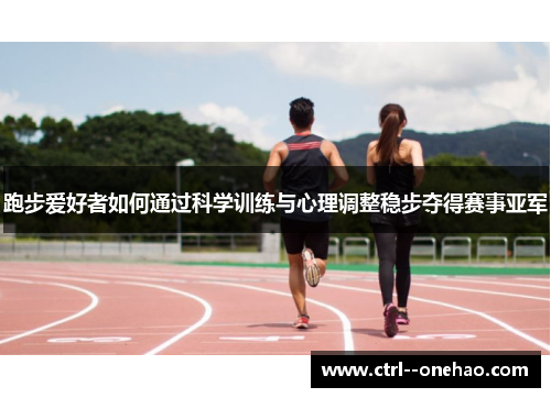 跑步爱好者如何通过科学训练与心理调整稳步夺得赛事亚军