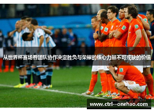从世界杯赛场看团队协作决定胜负与荣耀的核心力量不可或缺的价值 从世界杯赛场看团队协作决定胜负与荣耀的核心力量不可或缺的价值