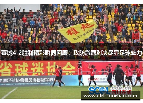 蓉城4-2胜利精彩瞬间回顾：攻防激烈对决尽显足球魅力