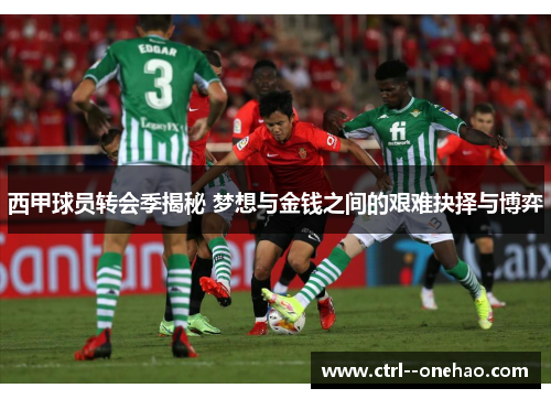 西甲球员转会季揭秘 梦想与金钱之间的艰难抉择与博弈