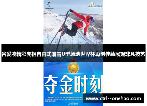 谷爱凌精彩亮相自由式滑雪U型场地世界杯再创佳绩展现非凡技艺