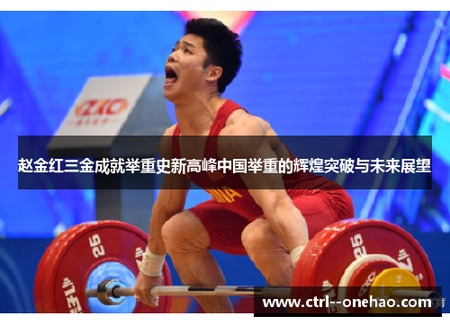 赵金红三金成就举重史新高峰中国举重的辉煌突破与未来展望