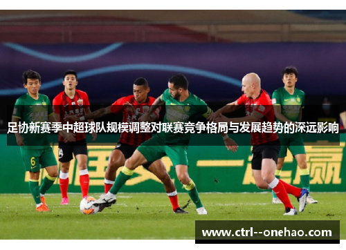 足协新赛季中超球队规模调整对联赛竞争格局与发展趋势的深远影响