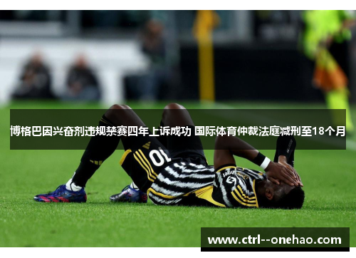博格巴因兴奋剂违规禁赛四年上诉成功 国际体育仲裁法庭减刑至18个月