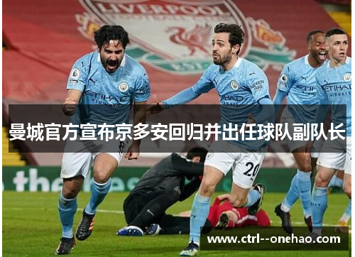 曼城官方宣布京多安回归并出任球队副队长 曼城官方宣布京多安回归并出任球队副队长