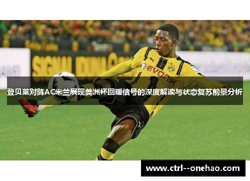 登贝莱对阵AC米兰展现美洲杯回暖信号的深度解读与状态复苏前景分析
