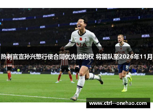 热刺官宣孙兴慜行使合同优先续约权 将留队至2026年11月