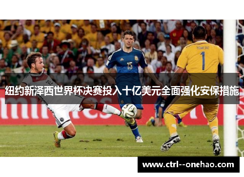 纽约新泽西世界杯决赛投入十亿美元全面强化安保措施