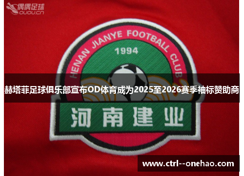 赫塔菲足球俱乐部宣布OD体育成为2025至2026赛季袖标赞助商 赫塔菲足球俱乐部宣布OD体育成为2025至2026赛季袖标赞助商