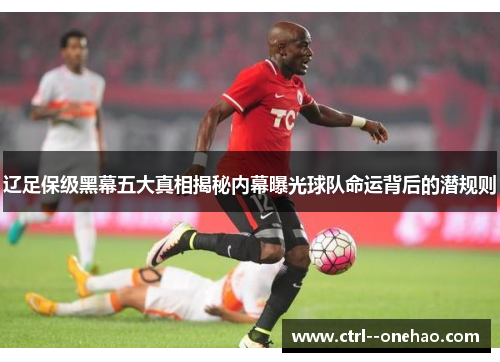 辽足保级黑幕五大真相揭秘内幕曝光球队命运背后的潜规则