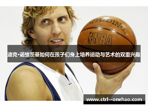 迪克·诺维茨基如何在孩子们身上培养运动与艺术的双重兴趣