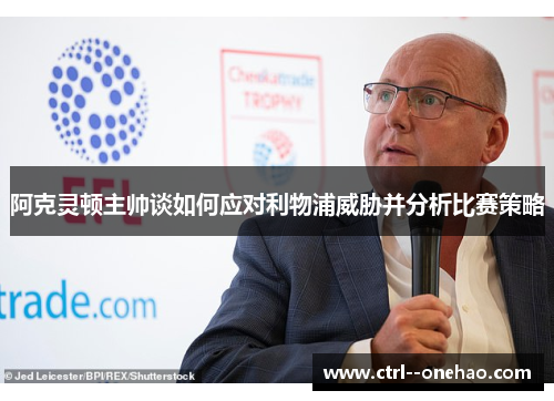 阿克灵顿主帅谈如何应对利物浦威胁并分析比赛策略