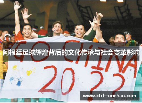 阿根廷足球辉煌背后的文化传承与社会变革影响