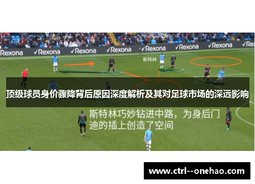 顶级球员身价骤降背后原因深度解析及其对足球市场的深远影响 顶级球员身价骤降背后原因深度解析及其对足球市场的深远影响