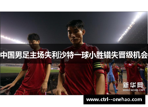 中国男足主场失利沙特一球小胜错失晋级机会 中国男足主场失利沙特一球小胜错失晋级机会