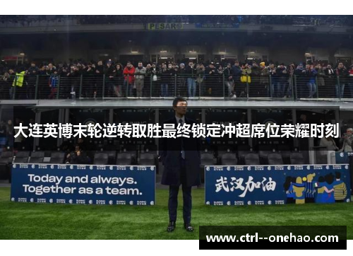 大连英博末轮逆转取胜最终锁定冲超席位荣耀时刻