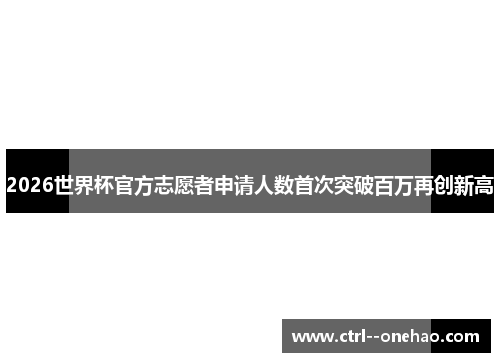 2026世界杯官方志愿者申请人数首次突破百万再创新高