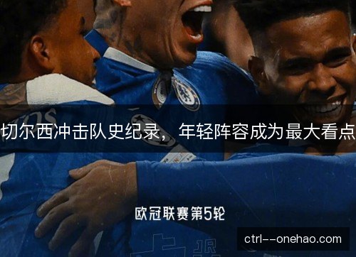 切尔西冲击队史纪录,年轻阵容成为最大看点 切尔西冲击队史纪录,年轻阵容成为最大看点