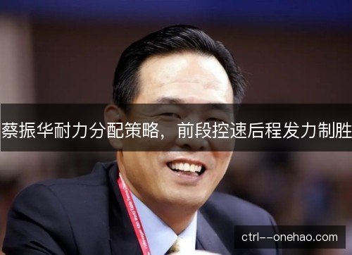 蔡振华耐力分配策略，前段控速后程发力制胜