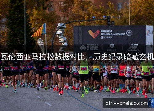 瓦伦西亚马拉松数据对比，历史纪录暗藏玄机