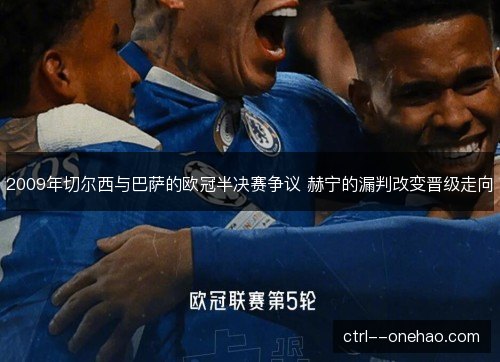 2009年切尔西与巴萨的欧冠半决赛争议 赫宁的漏判改变晋级走向